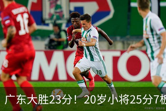 广东大胜23分！20岁小将25分7板3助，胡明轩快归队杜润旺张昊休养